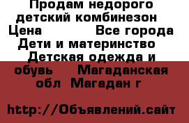 Продам недорого детский комбинезон › Цена ­ 1 000 - Все города Дети и материнство » Детская одежда и обувь   . Магаданская обл.,Магадан г.